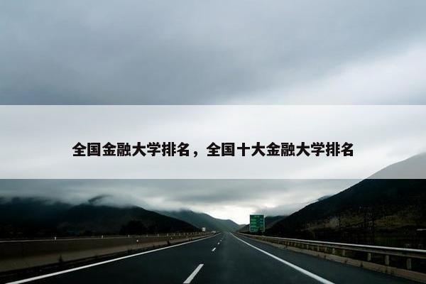 全国金融大学排名，全国十大金融大学排名