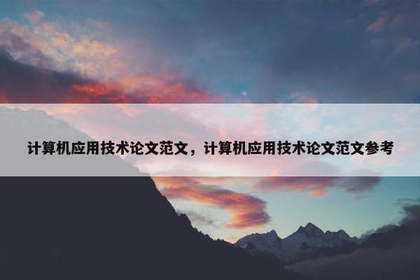 计算机应用技术论文范文，计算机应用技术论文范文参考