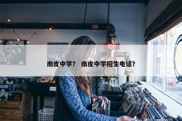 南皮中学？ 南皮中学招生电话？