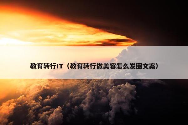 教育转行IT（教育转行做美容怎么发圈文案）