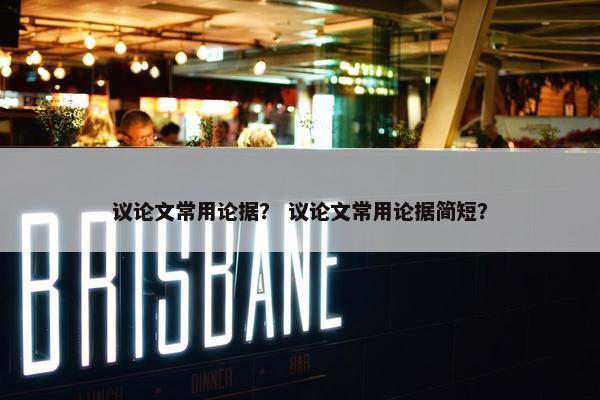 议论文常用论据？ 议论文常用论据简短？