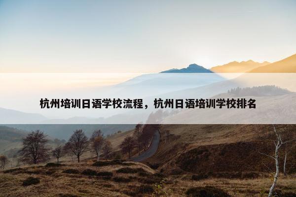 杭州培训日语学校流程，杭州日语培训学校排名