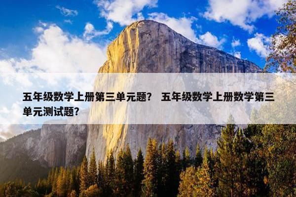 五年级数学上册第三单元题？ 五年级数学上册数学第三单元测试题？