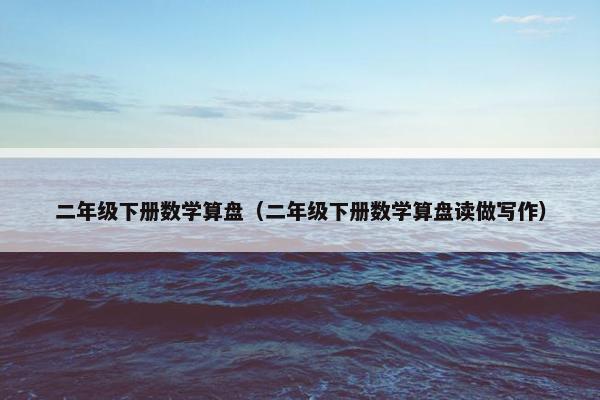 二年级下册数学算盘（二年级下册数学算盘读做写作）