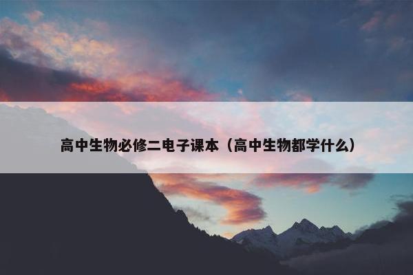 高中生物必修二电子课本（高中生物都学什么）