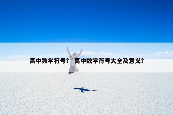 高中数学符号？ 高中数学符号大全及意义？