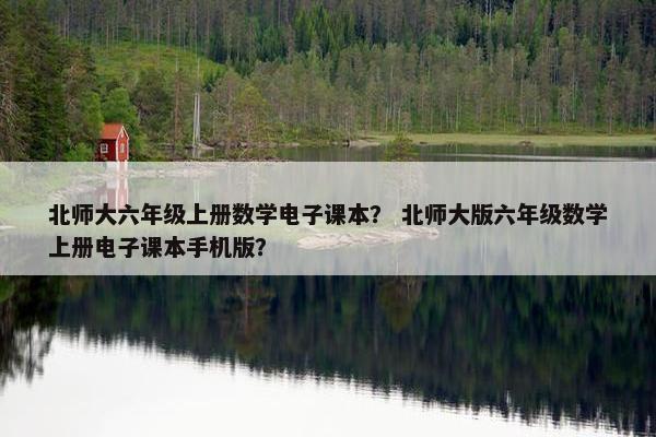 北师大六年级上册数学电子课本？ 北师大版六年级数学上册电子课本手机版？