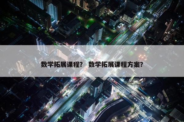 数学拓展课程？ 数学拓展课程方案？