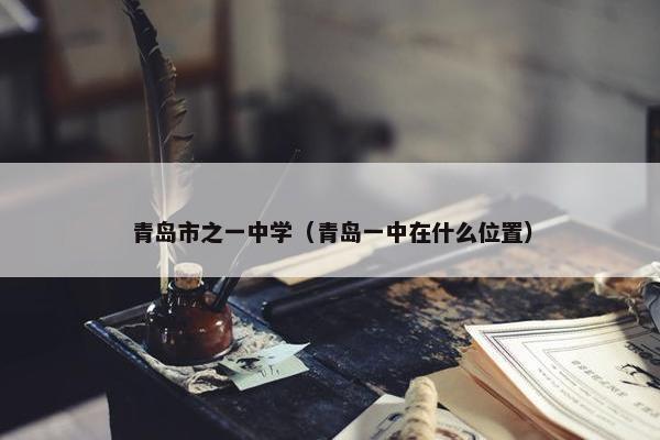 青岛市之一中学（青岛一中在什么位置）