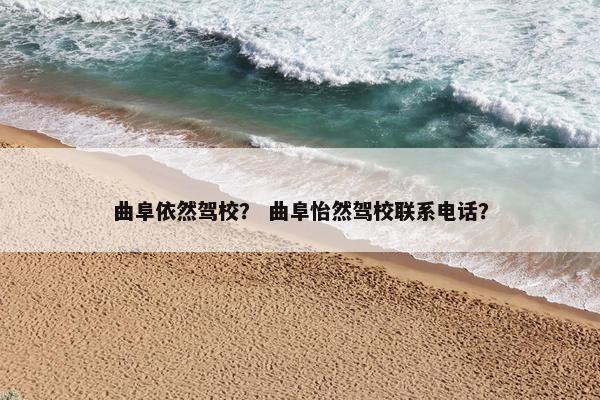 曲阜依然驾校？ 曲阜怡然驾校联系电话？