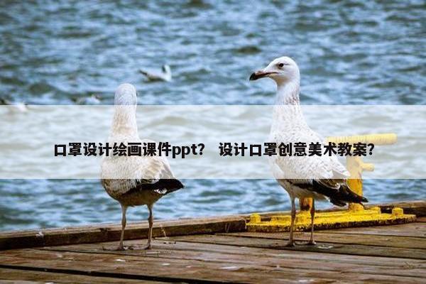 口罩设计绘画课件ppt？ 设计口罩创意美术教案？