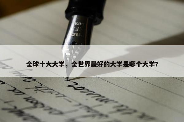 全球十大大学，全世界最好的大学是哪个大学?