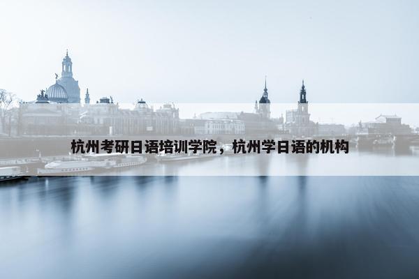 杭州考研日语培训学院，杭州学日语的机构