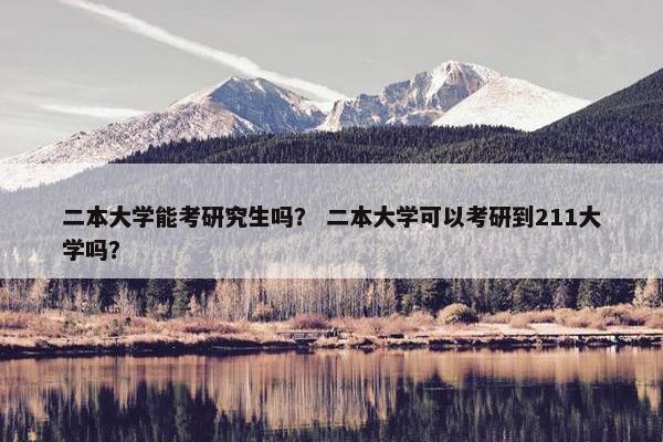 二本大学能考研究生吗？ 二本大学可以考研到211大学吗？