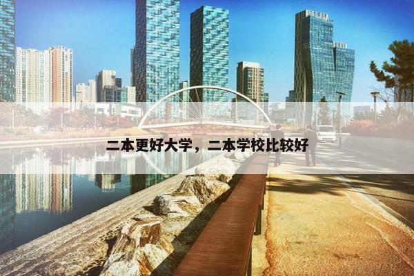 二本更好大学，二本学校比较好