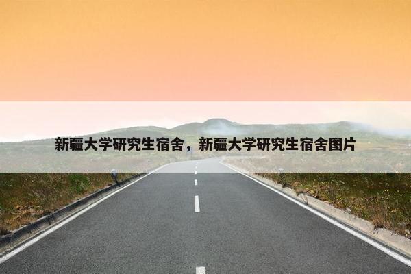 新疆大学研究生宿舍，新疆大学研究生宿舍图片