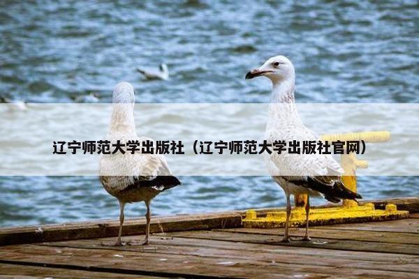 辽宁师范大学出版社（辽宁师范大学出版社官网）