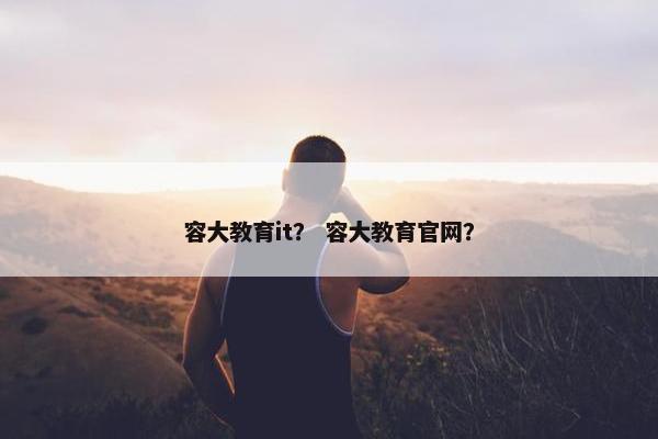 容大教育it？ 容大教育官网？