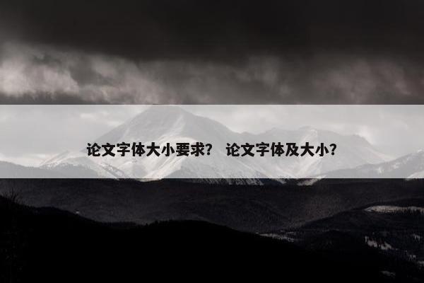 论文字体大小要求？ 论文字体及大小？