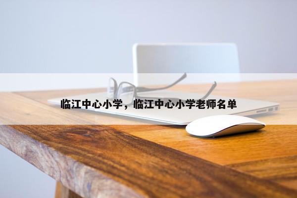 临江中心小学，临江中心小学老师名单