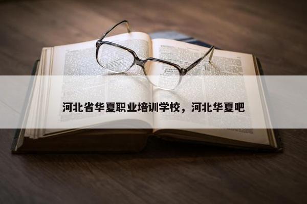 河北省华夏职业培训学校，河北华夏吧