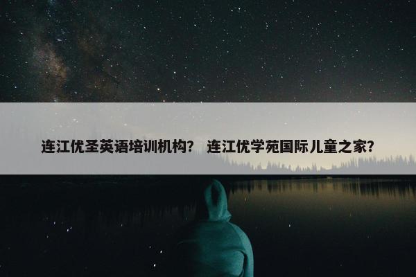 连江优圣英语培训机构？ 连江优学苑国际儿童之家？