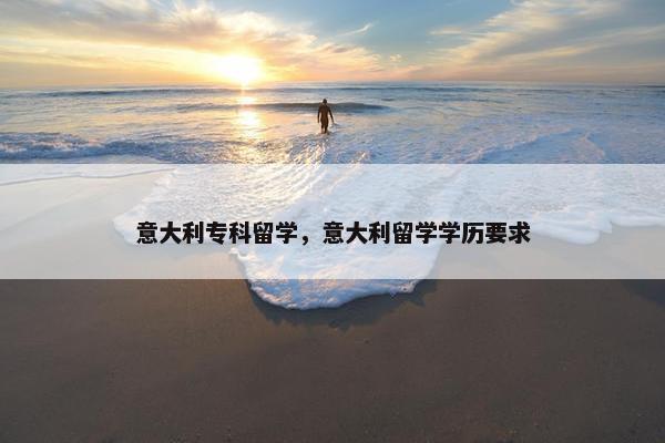 意大利专科留学，意大利留学学历要求