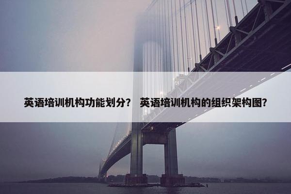 英语培训机构功能划分？ 英语培训机构的组织架构图？