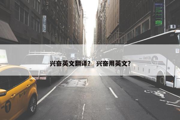 兴奋英文翻译？ 兴奋用英文？