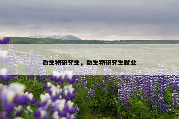 微生物研究生，微生物研究生就业