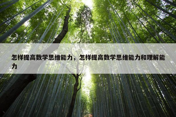 怎样提高数学思维能力，怎样提高数学思维能力和理解能力