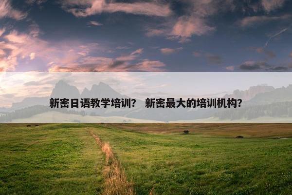 新密日语教学培训？ 新密最大的培训机构？