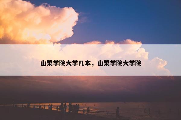 山梨学院大学几本，山梨学院大学院