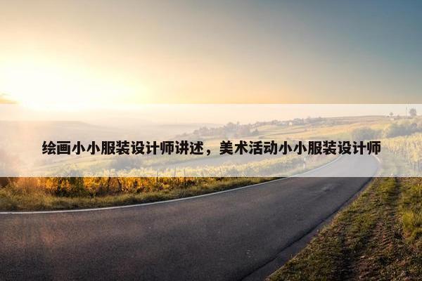 绘画小小服装设计师讲述，美术活动小小服装设计师