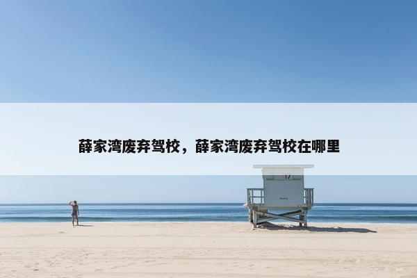 薛家湾废弃驾校，薛家湾废弃驾校在哪里
