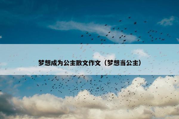 梦想成为公主散文作文（梦想当公主）