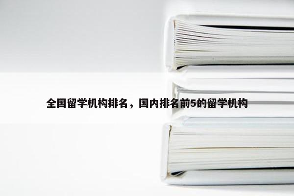 全国留学机构排名，国内排名前5的留学机构