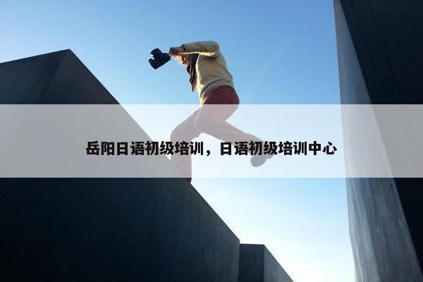 岳阳日语初级培训，日语初级培训中心