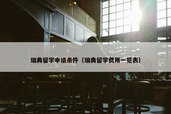 瑞典留学申请条件（瑞典留学费用一览表）