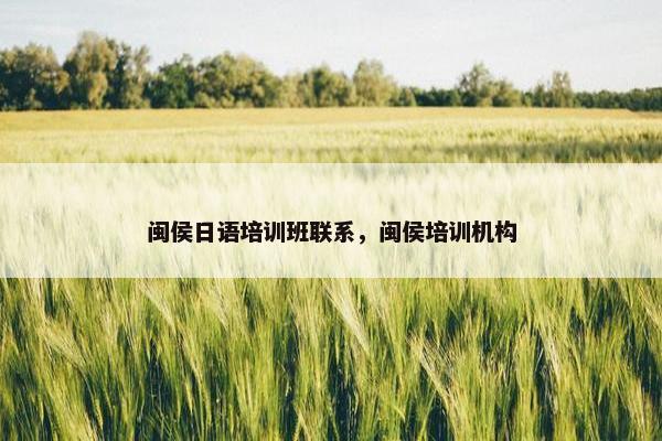 闽侯日语培训班联系，闽侯培训机构