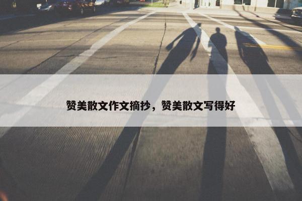 赞美散文作文摘抄，赞美散文写得好