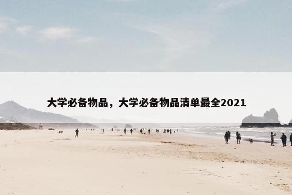 大学必备物品，大学必备物品清单最全2021