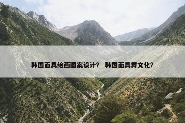 韩国面具绘画图案设计？ 韩国面具舞文化？