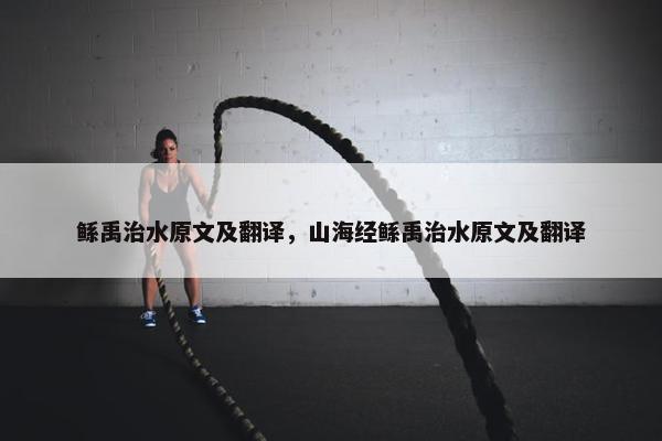 鲧禹治水原文及翻译，山海经鲧禹治水原文及翻译