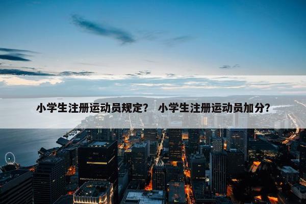 小学生注册运动员规定？ 小学生注册运动员加分？
