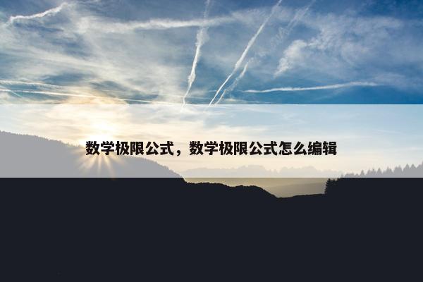 数学极限公式，数学极限公式怎么编辑