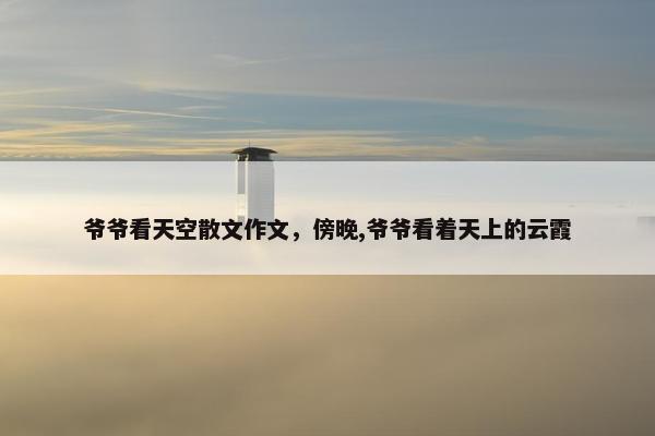 爷爷看天空散文作文，傍晚,爷爷看着天上的云霞