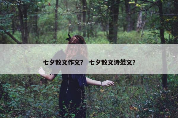 七夕散文作文？ 七夕散文诗范文？