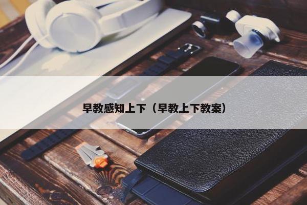 早教感知上下（早教上下教案）
