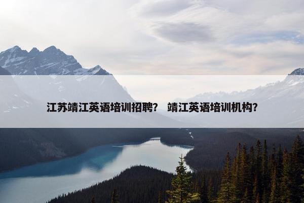 江苏靖江英语培训招聘？ 靖江英语培训机构？